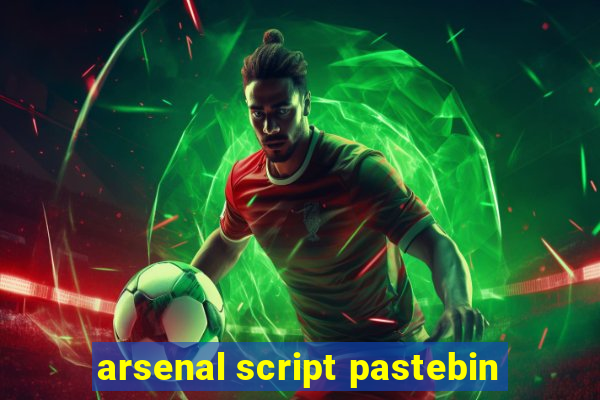 arsenal script pastebin